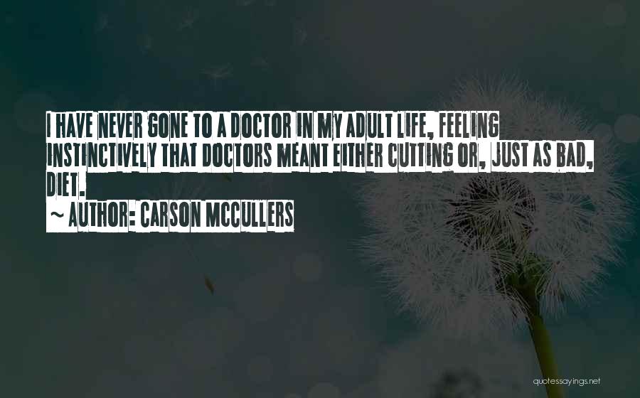 Carson McCullers Quotes: I Have Never Gone To A Doctor In My Adult Life, Feeling Instinctively That Doctors Meant Either Cutting Or, Just