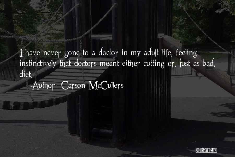 Carson McCullers Quotes: I Have Never Gone To A Doctor In My Adult Life, Feeling Instinctively That Doctors Meant Either Cutting Or, Just