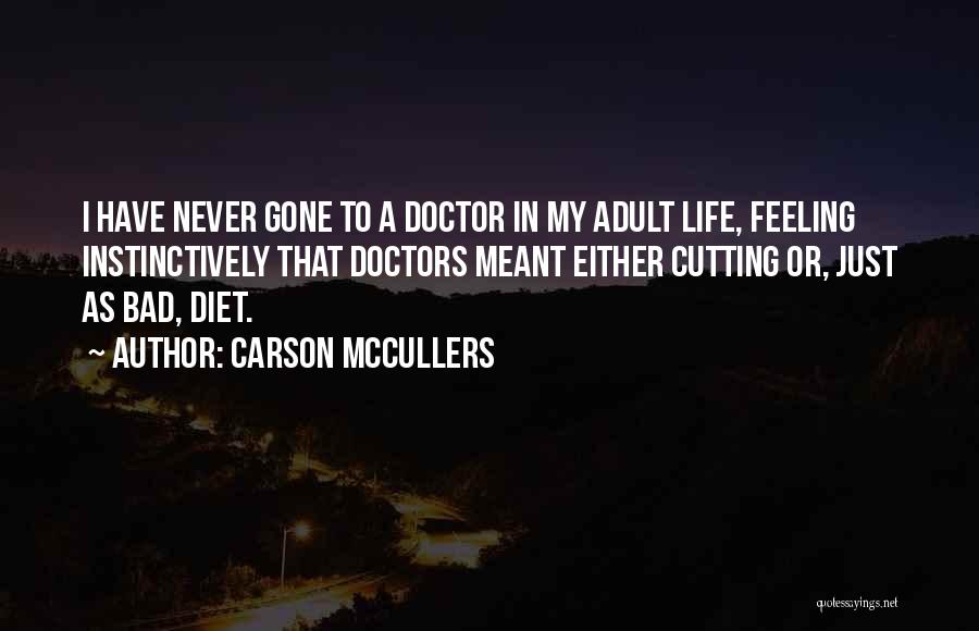 Carson McCullers Quotes: I Have Never Gone To A Doctor In My Adult Life, Feeling Instinctively That Doctors Meant Either Cutting Or, Just