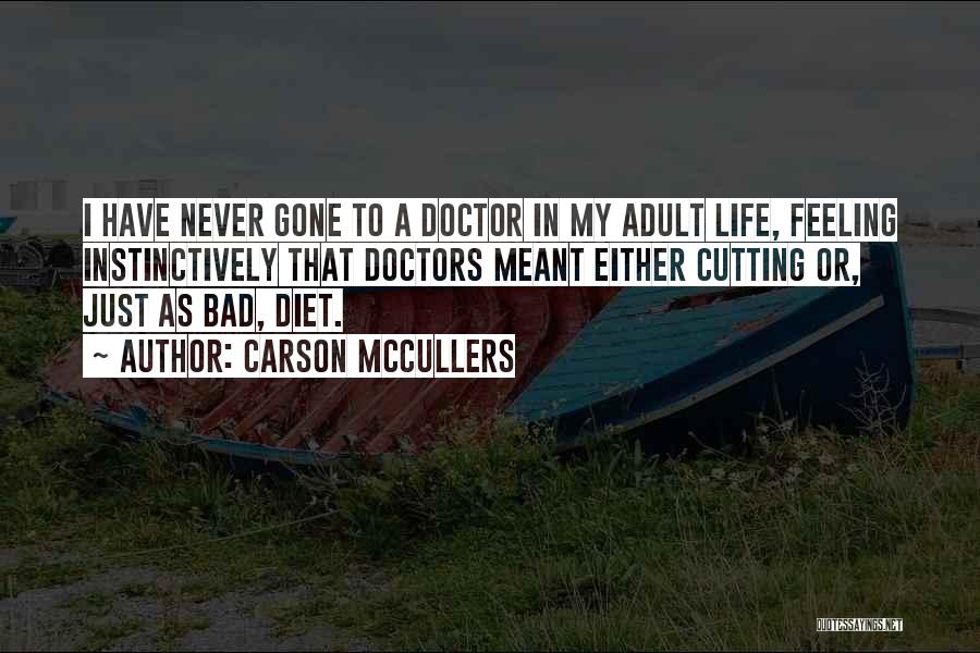 Carson McCullers Quotes: I Have Never Gone To A Doctor In My Adult Life, Feeling Instinctively That Doctors Meant Either Cutting Or, Just