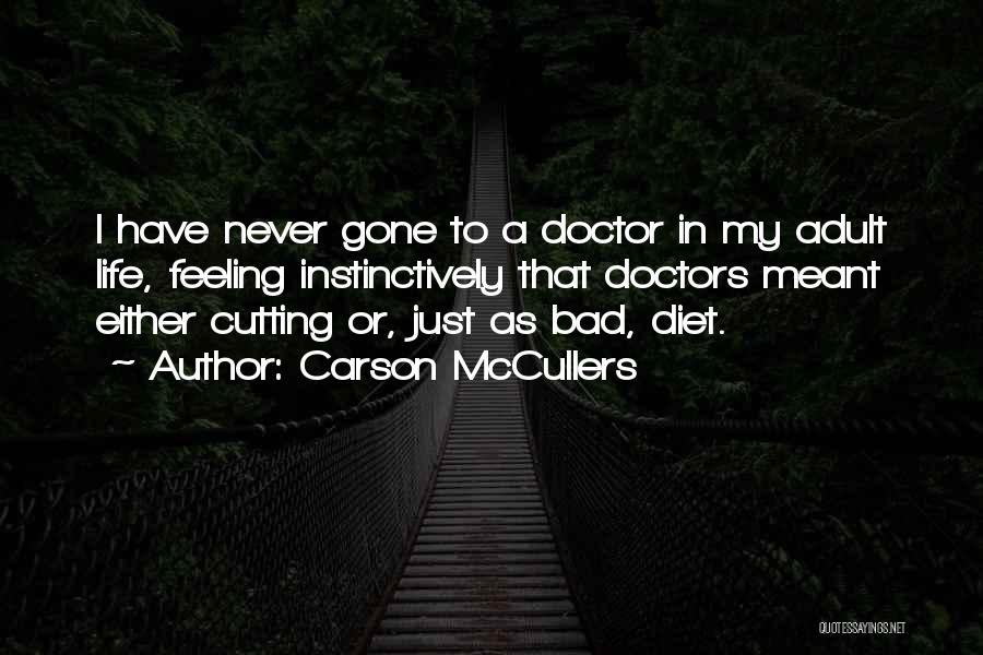 Carson McCullers Quotes: I Have Never Gone To A Doctor In My Adult Life, Feeling Instinctively That Doctors Meant Either Cutting Or, Just