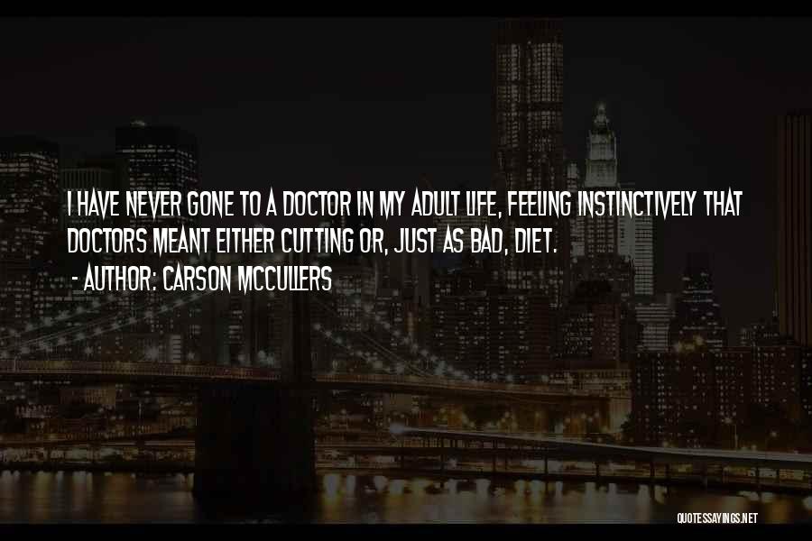 Carson McCullers Quotes: I Have Never Gone To A Doctor In My Adult Life, Feeling Instinctively That Doctors Meant Either Cutting Or, Just