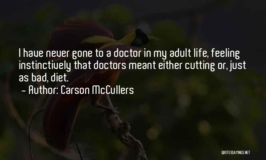 Carson McCullers Quotes: I Have Never Gone To A Doctor In My Adult Life, Feeling Instinctively That Doctors Meant Either Cutting Or, Just