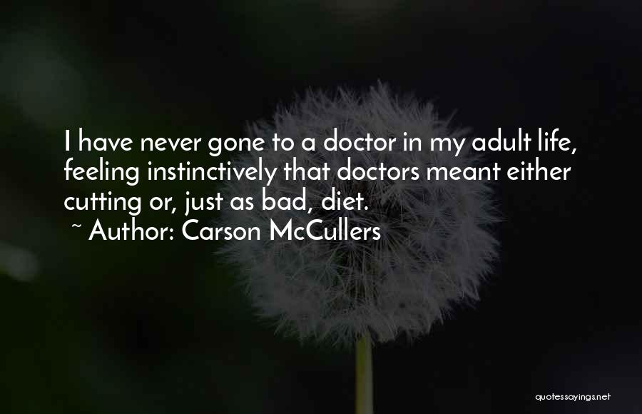 Carson McCullers Quotes: I Have Never Gone To A Doctor In My Adult Life, Feeling Instinctively That Doctors Meant Either Cutting Or, Just