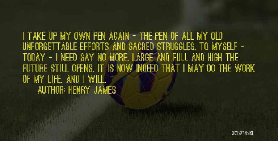 Henry James Quotes: I Take Up My Own Pen Again - The Pen Of All My Old Unforgettable Efforts And Sacred Struggles. To
