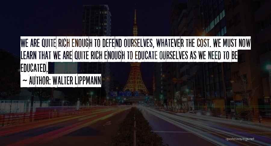 Walter Lippmann Quotes: We Are Quite Rich Enough To Defend Ourselves, Whatever The Cost. We Must Now Learn That We Are Quite Rich