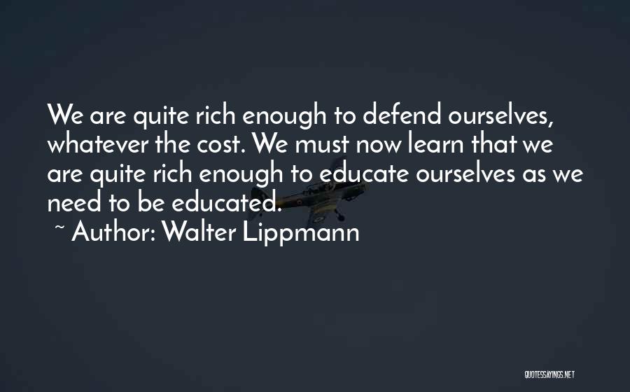 Walter Lippmann Quotes: We Are Quite Rich Enough To Defend Ourselves, Whatever The Cost. We Must Now Learn That We Are Quite Rich