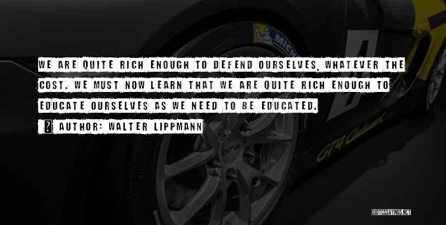 Walter Lippmann Quotes: We Are Quite Rich Enough To Defend Ourselves, Whatever The Cost. We Must Now Learn That We Are Quite Rich