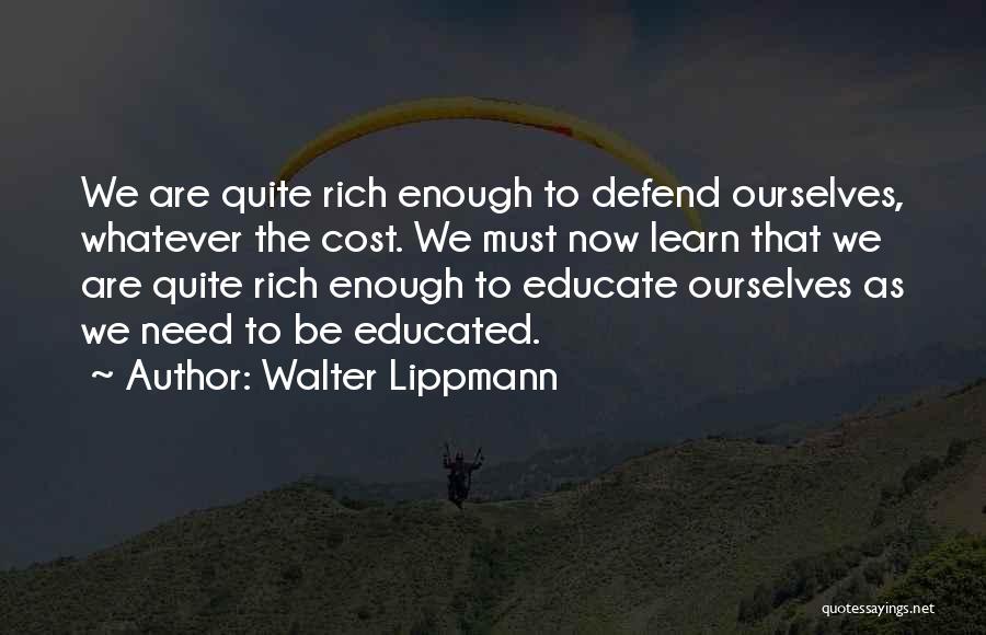 Walter Lippmann Quotes: We Are Quite Rich Enough To Defend Ourselves, Whatever The Cost. We Must Now Learn That We Are Quite Rich