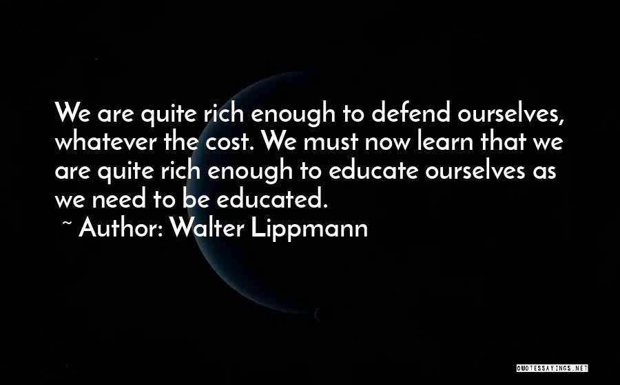 Walter Lippmann Quotes: We Are Quite Rich Enough To Defend Ourselves, Whatever The Cost. We Must Now Learn That We Are Quite Rich