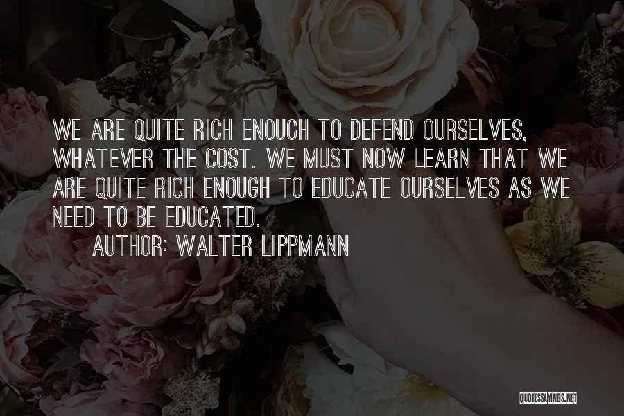 Walter Lippmann Quotes: We Are Quite Rich Enough To Defend Ourselves, Whatever The Cost. We Must Now Learn That We Are Quite Rich