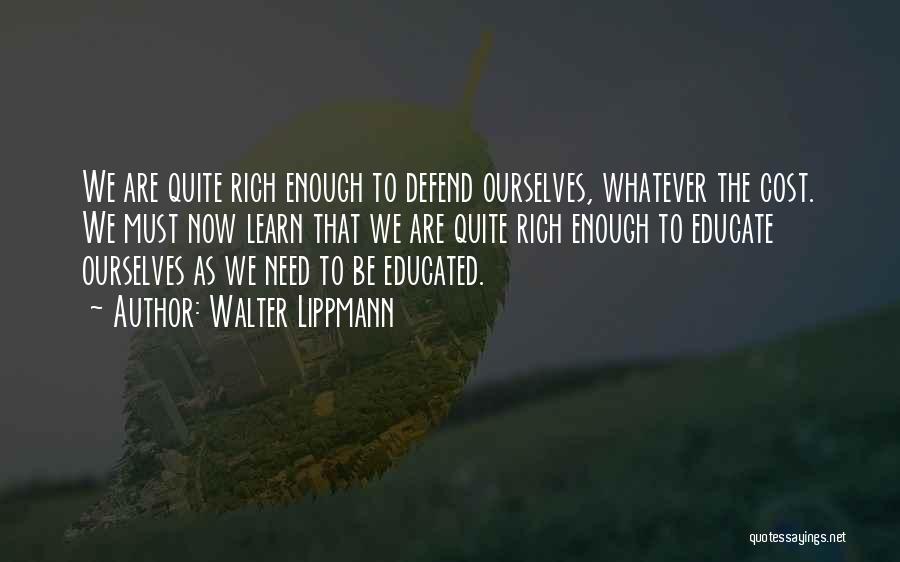 Walter Lippmann Quotes: We Are Quite Rich Enough To Defend Ourselves, Whatever The Cost. We Must Now Learn That We Are Quite Rich