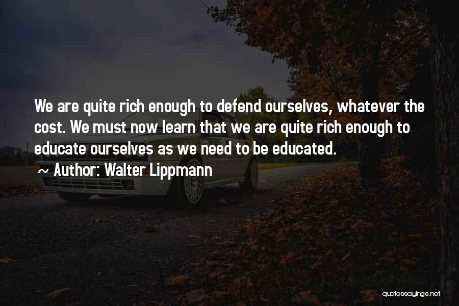 Walter Lippmann Quotes: We Are Quite Rich Enough To Defend Ourselves, Whatever The Cost. We Must Now Learn That We Are Quite Rich