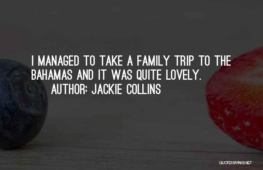 Jackie Collins Quotes: I Managed To Take A Family Trip To The Bahamas And It Was Quite Lovely.