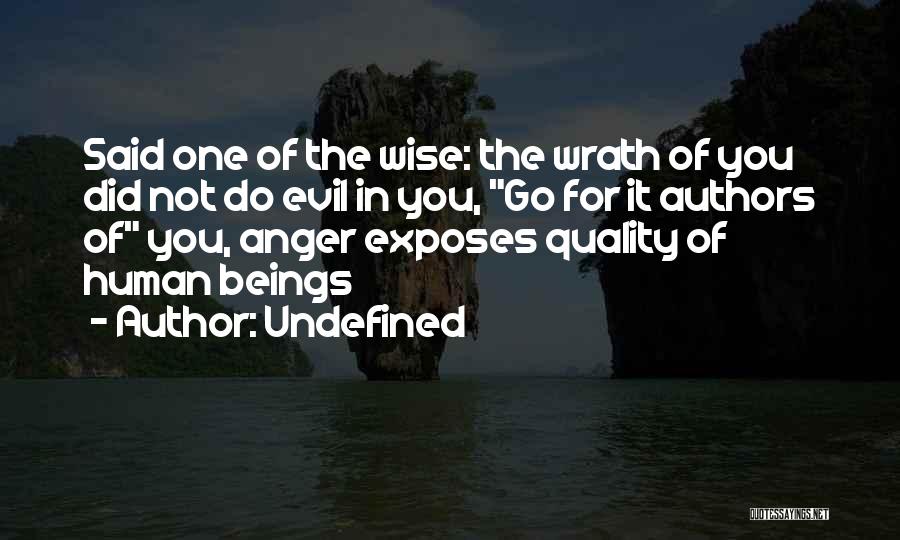 Undefined Quotes: Said One Of The Wise: The Wrath Of You Did Not Do Evil In You, Go For It Authors Of