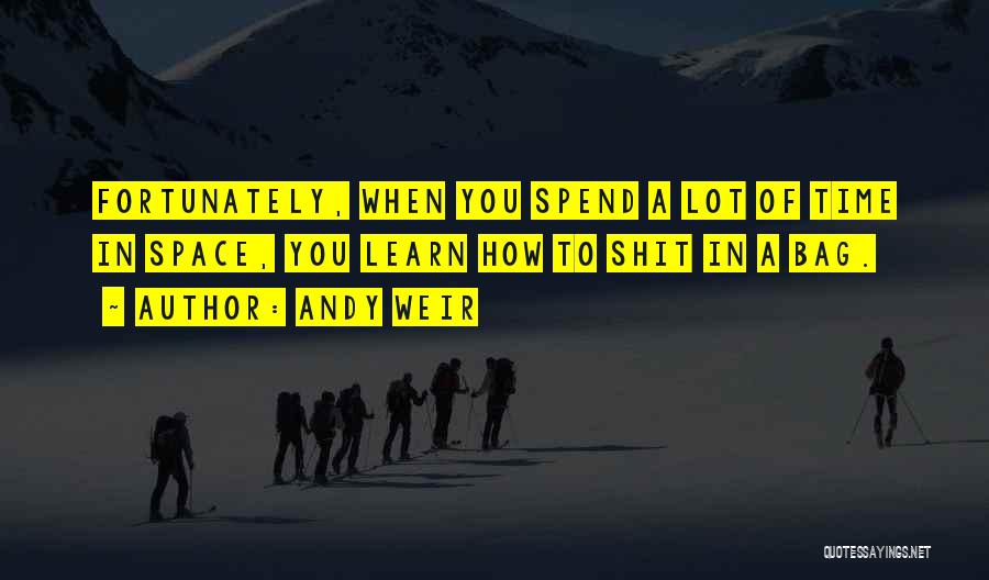Andy Weir Quotes: Fortunately, When You Spend A Lot Of Time In Space, You Learn How To Shit In A Bag.