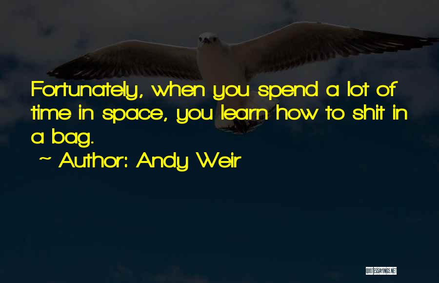 Andy Weir Quotes: Fortunately, When You Spend A Lot Of Time In Space, You Learn How To Shit In A Bag.