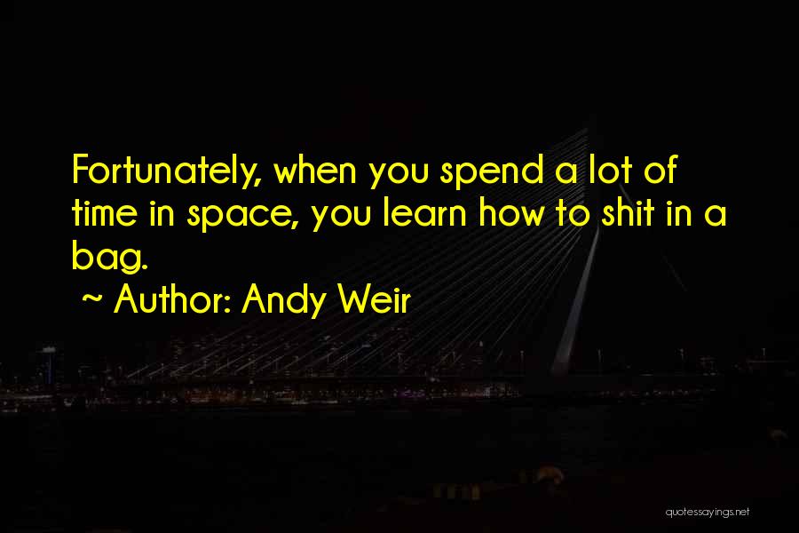 Andy Weir Quotes: Fortunately, When You Spend A Lot Of Time In Space, You Learn How To Shit In A Bag.