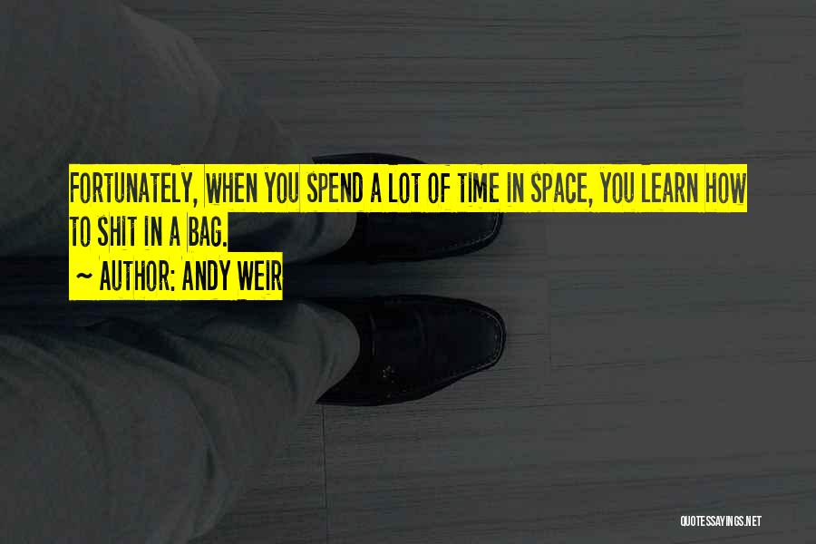 Andy Weir Quotes: Fortunately, When You Spend A Lot Of Time In Space, You Learn How To Shit In A Bag.