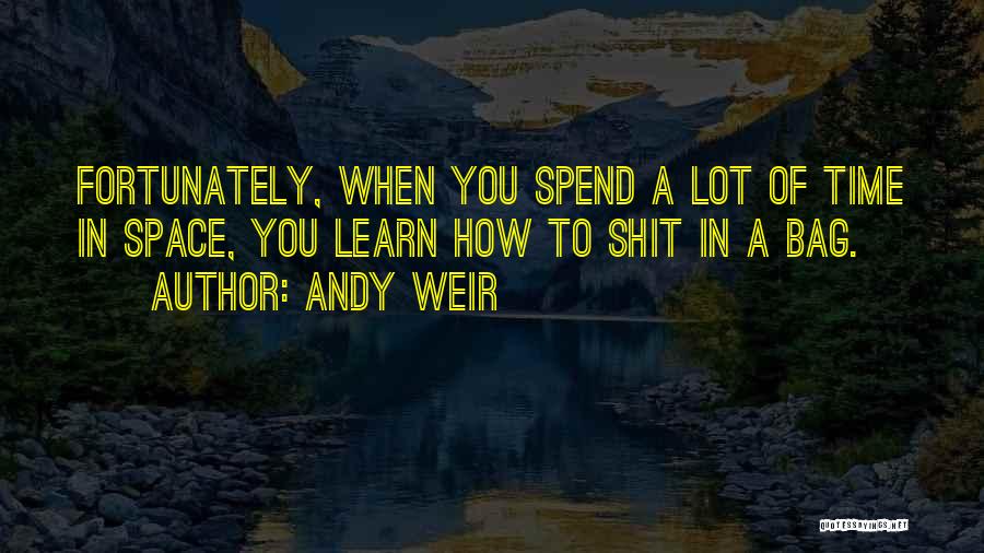Andy Weir Quotes: Fortunately, When You Spend A Lot Of Time In Space, You Learn How To Shit In A Bag.