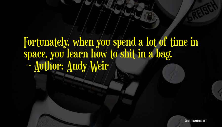 Andy Weir Quotes: Fortunately, When You Spend A Lot Of Time In Space, You Learn How To Shit In A Bag.