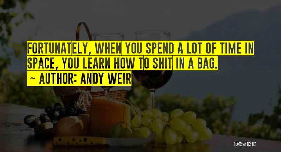 Andy Weir Quotes: Fortunately, When You Spend A Lot Of Time In Space, You Learn How To Shit In A Bag.