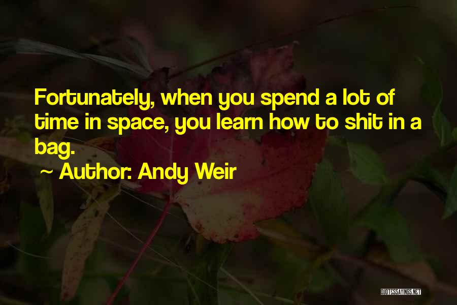 Andy Weir Quotes: Fortunately, When You Spend A Lot Of Time In Space, You Learn How To Shit In A Bag.