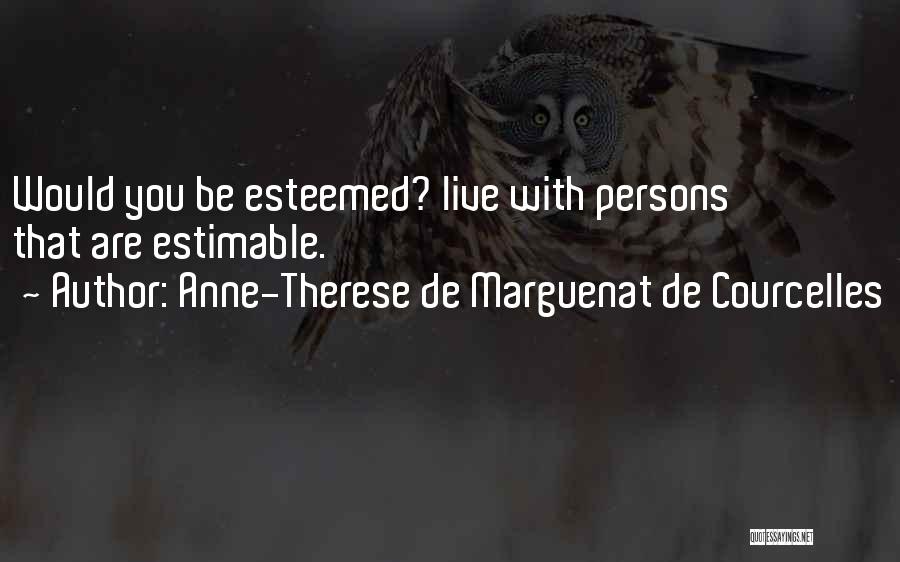 Anne-Therese De Marguenat De Courcelles Quotes: Would You Be Esteemed? Live With Persons That Are Estimable.