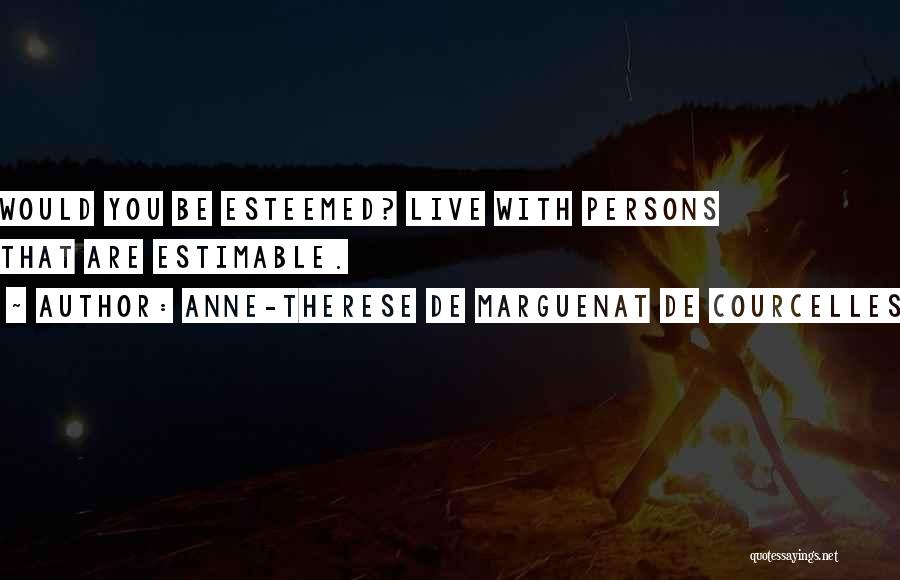 Anne-Therese De Marguenat De Courcelles Quotes: Would You Be Esteemed? Live With Persons That Are Estimable.