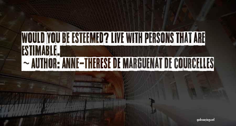 Anne-Therese De Marguenat De Courcelles Quotes: Would You Be Esteemed? Live With Persons That Are Estimable.