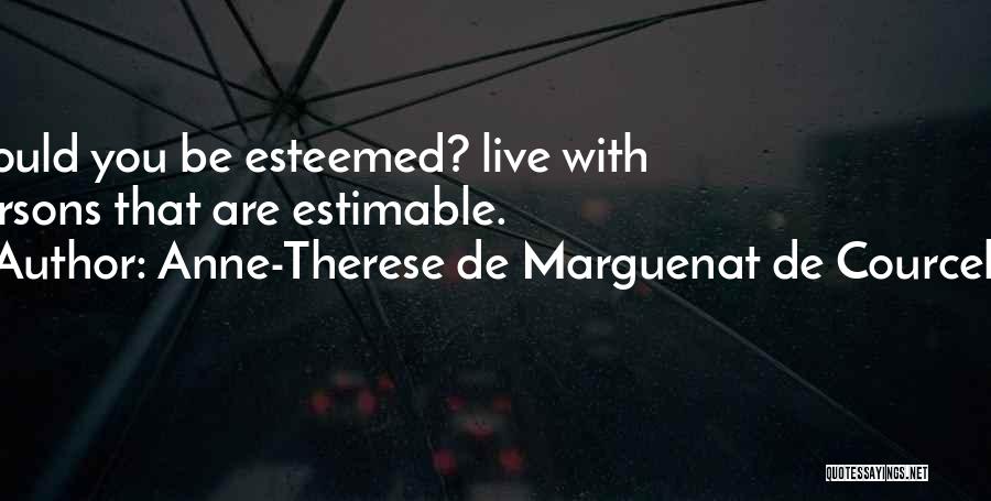 Anne-Therese De Marguenat De Courcelles Quotes: Would You Be Esteemed? Live With Persons That Are Estimable.