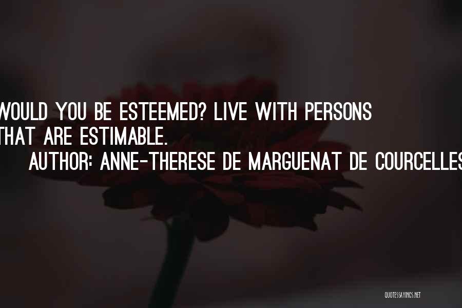 Anne-Therese De Marguenat De Courcelles Quotes: Would You Be Esteemed? Live With Persons That Are Estimable.