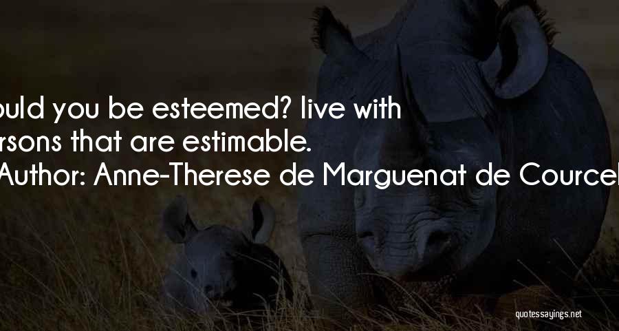 Anne-Therese De Marguenat De Courcelles Quotes: Would You Be Esteemed? Live With Persons That Are Estimable.