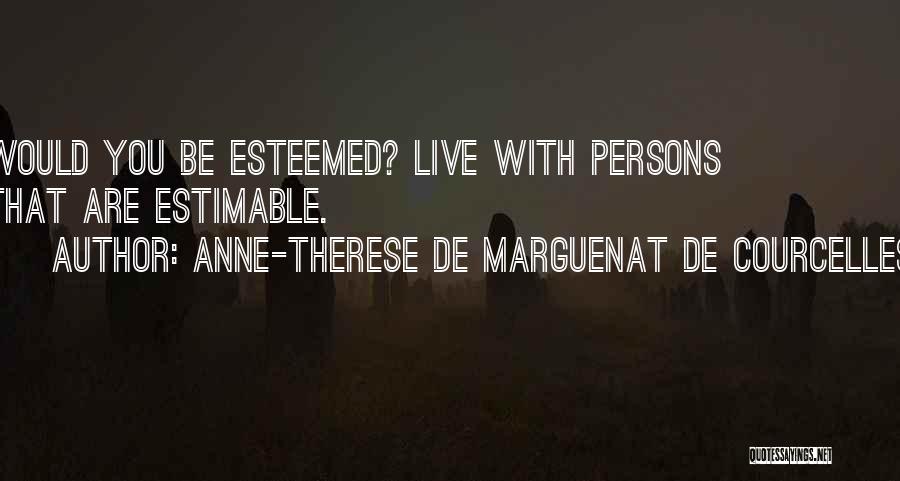 Anne-Therese De Marguenat De Courcelles Quotes: Would You Be Esteemed? Live With Persons That Are Estimable.