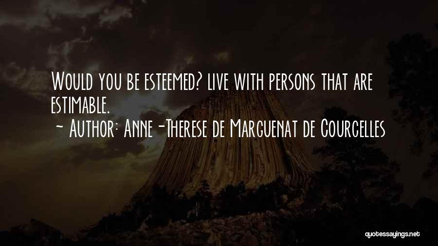 Anne-Therese De Marguenat De Courcelles Quotes: Would You Be Esteemed? Live With Persons That Are Estimable.