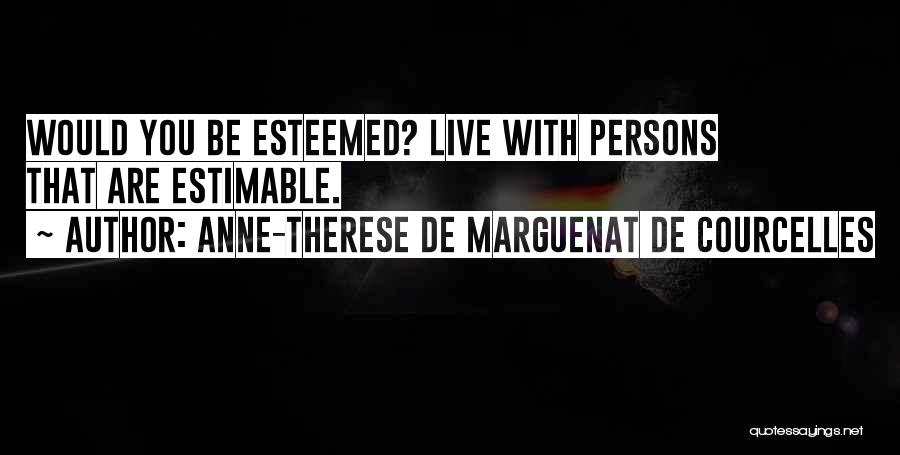 Anne-Therese De Marguenat De Courcelles Quotes: Would You Be Esteemed? Live With Persons That Are Estimable.