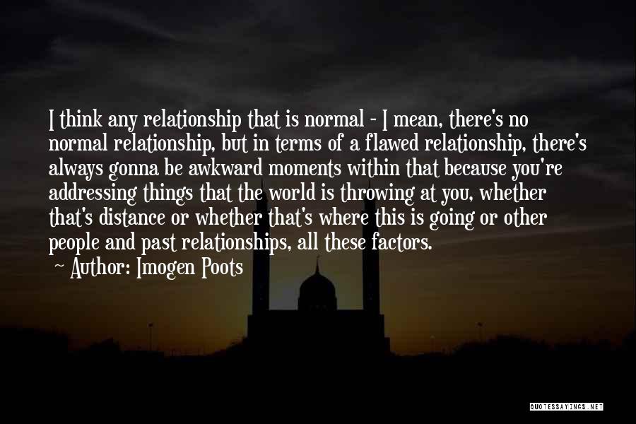 Imogen Poots Quotes: I Think Any Relationship That Is Normal - I Mean, There's No Normal Relationship, But In Terms Of A Flawed