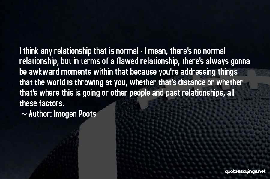 Imogen Poots Quotes: I Think Any Relationship That Is Normal - I Mean, There's No Normal Relationship, But In Terms Of A Flawed