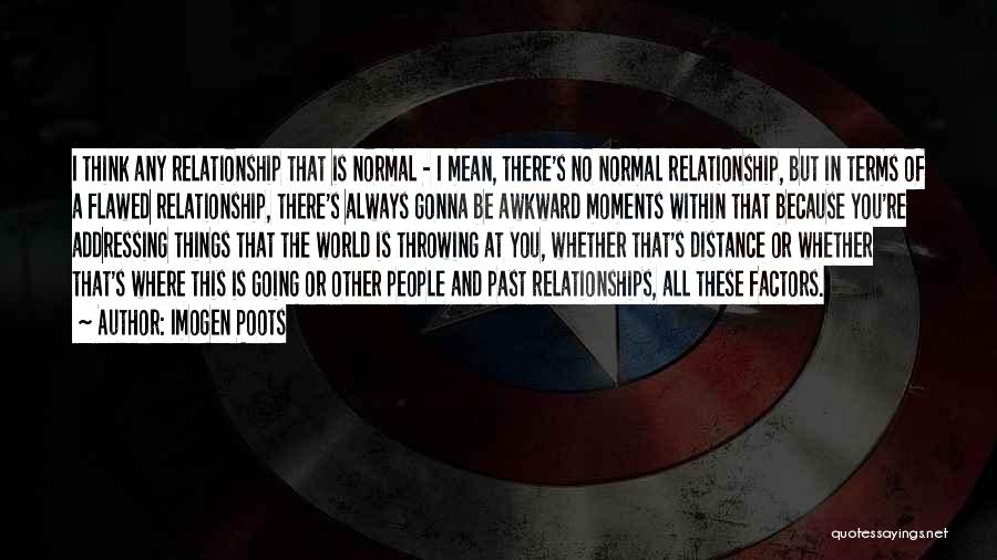 Imogen Poots Quotes: I Think Any Relationship That Is Normal - I Mean, There's No Normal Relationship, But In Terms Of A Flawed