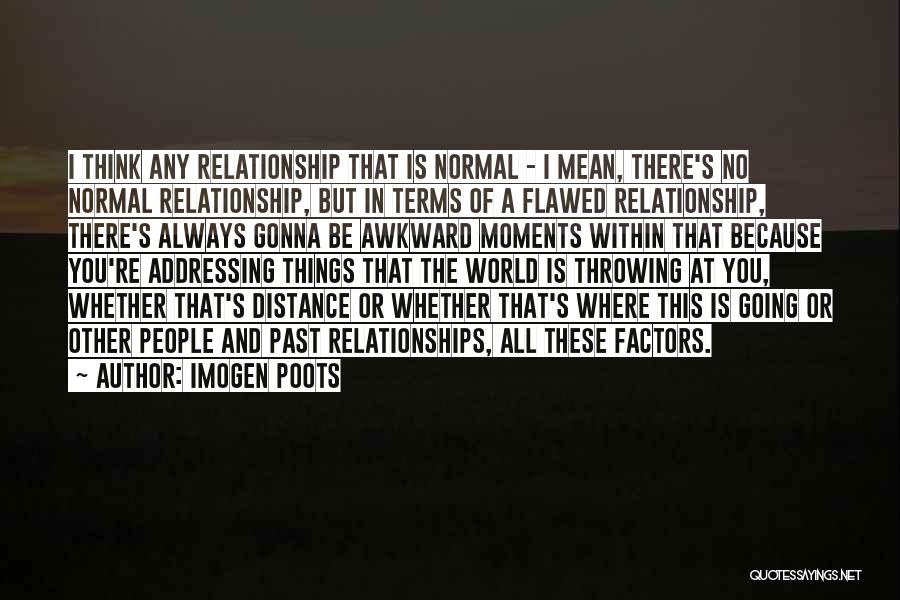 Imogen Poots Quotes: I Think Any Relationship That Is Normal - I Mean, There's No Normal Relationship, But In Terms Of A Flawed