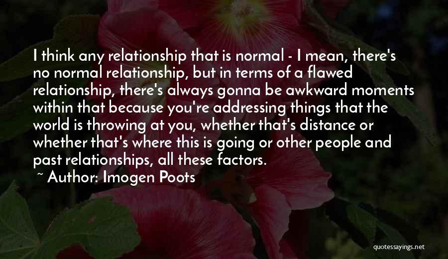 Imogen Poots Quotes: I Think Any Relationship That Is Normal - I Mean, There's No Normal Relationship, But In Terms Of A Flawed