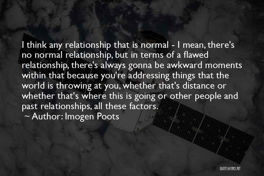 Imogen Poots Quotes: I Think Any Relationship That Is Normal - I Mean, There's No Normal Relationship, But In Terms Of A Flawed