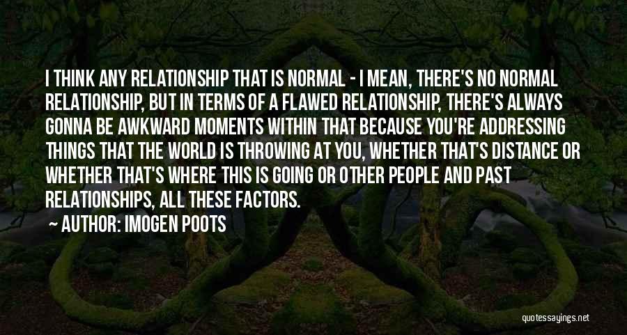 Imogen Poots Quotes: I Think Any Relationship That Is Normal - I Mean, There's No Normal Relationship, But In Terms Of A Flawed