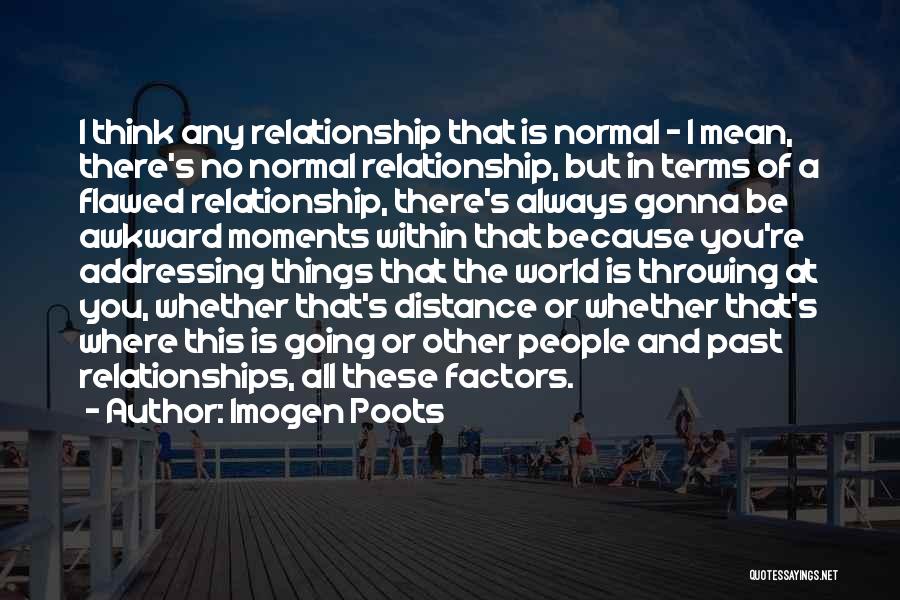 Imogen Poots Quotes: I Think Any Relationship That Is Normal - I Mean, There's No Normal Relationship, But In Terms Of A Flawed