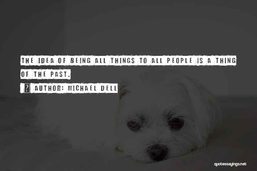 Michael Dell Quotes: The Idea Of Being All Things To All People Is A Thing Of The Past.