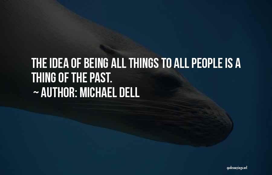 Michael Dell Quotes: The Idea Of Being All Things To All People Is A Thing Of The Past.