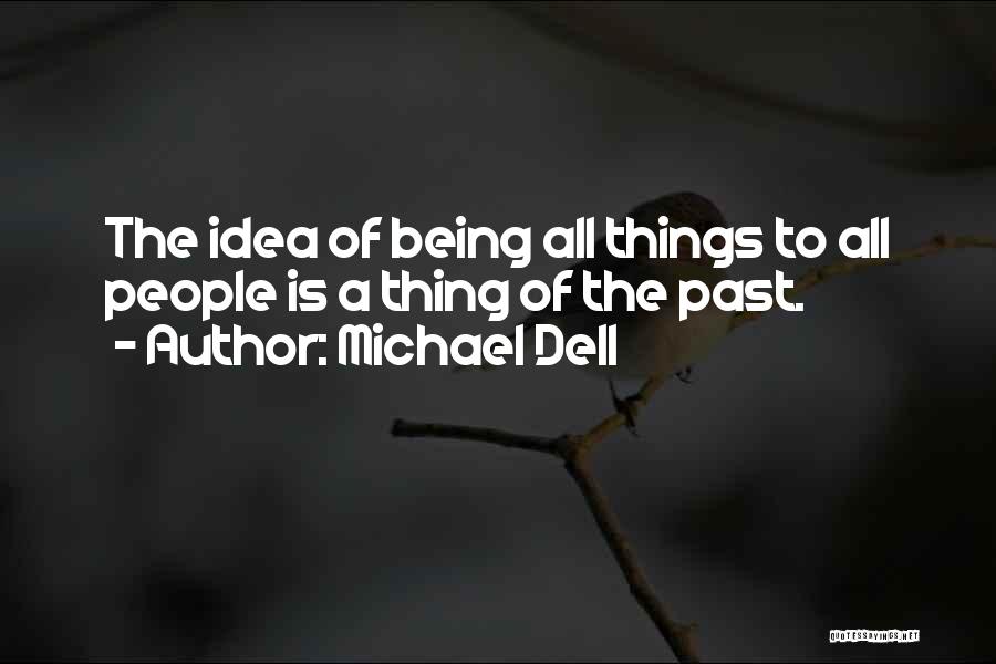 Michael Dell Quotes: The Idea Of Being All Things To All People Is A Thing Of The Past.
