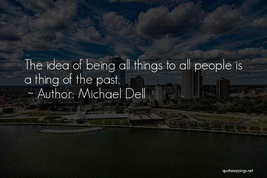Michael Dell Quotes: The Idea Of Being All Things To All People Is A Thing Of The Past.
