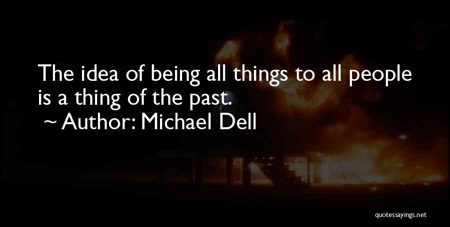 Michael Dell Quotes: The Idea Of Being All Things To All People Is A Thing Of The Past.
