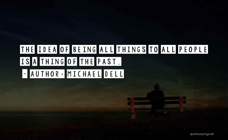 Michael Dell Quotes: The Idea Of Being All Things To All People Is A Thing Of The Past.